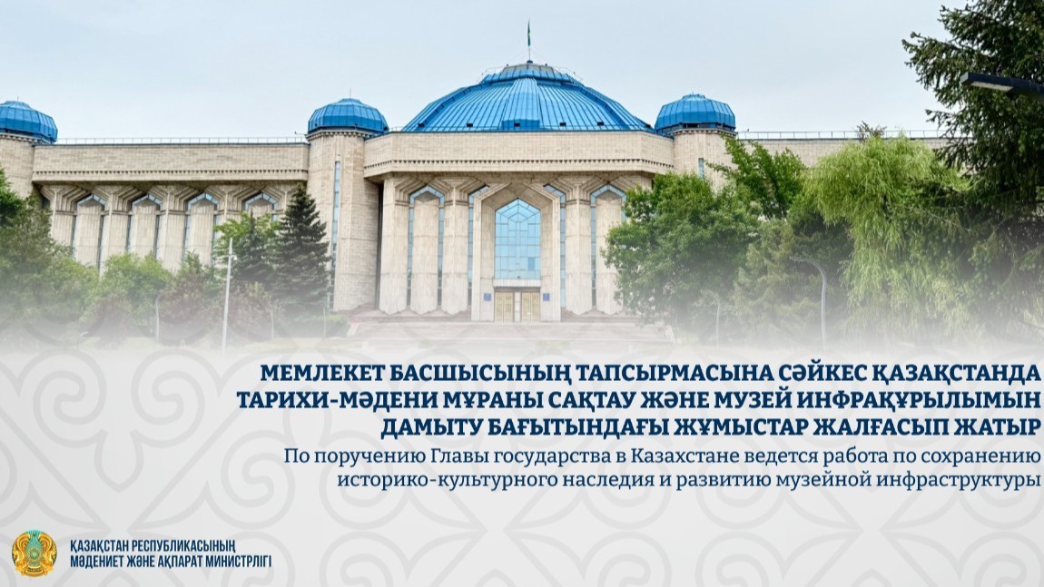 Қазақстанда тарихи-мәдени мұраны сақтау және музей инфрақұрылымын дамыту бағытындағы жұмыстар жалғасып жатыр